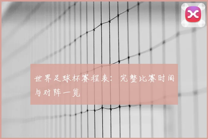 世界足球杯赛程表:完整比赛时间与对阵一览