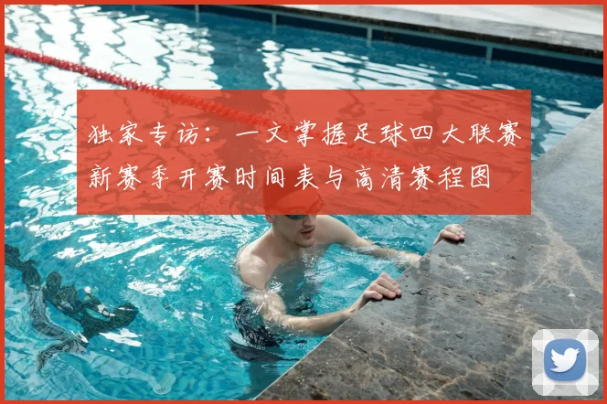 独家专访:一文掌握足球四大联赛新赛季开赛时间表与高清赛程图