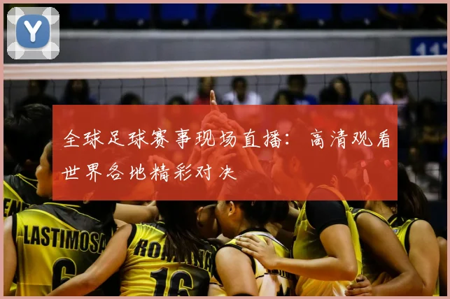 全球足球赛事现场直播:高清观看世界各地精彩对决