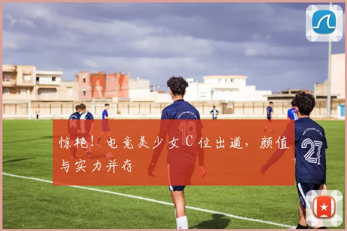 惊艳!电竞美少女 C 位出道,颜值与实力并存