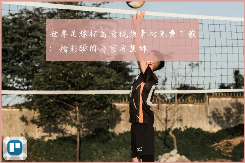 世界足球杯高清视频素材免费下载:精彩瞬间与官方集锦