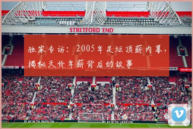 独家专访:2005年足坛顶薪内幕,揭秘天价年薪背后的故事