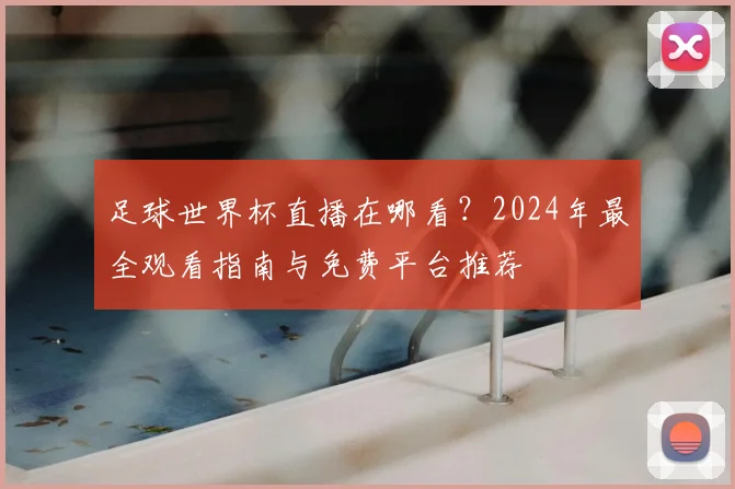足球世界杯直播在哪看?2024年最全观看指南与免费平台推荐