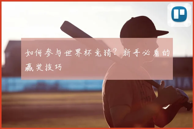 如何参与世界杯竞猜?新手必看的赢奖技巧