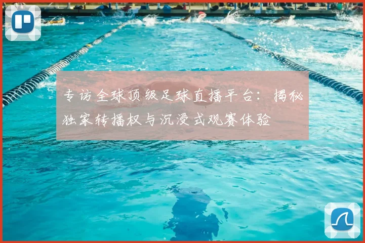专访全球顶级足球直播平台:揭秘独家转播权与沉浸式观赛体验