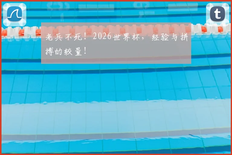 老兵不死!2026世界杯,经验与拼搏的较量!