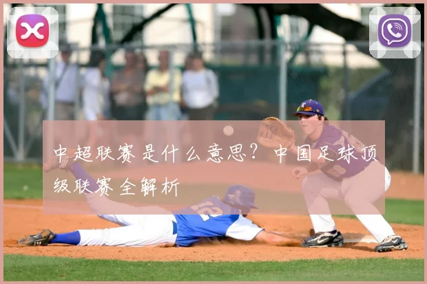 中超联赛是什么意思？中国足球顶级联赛全解析