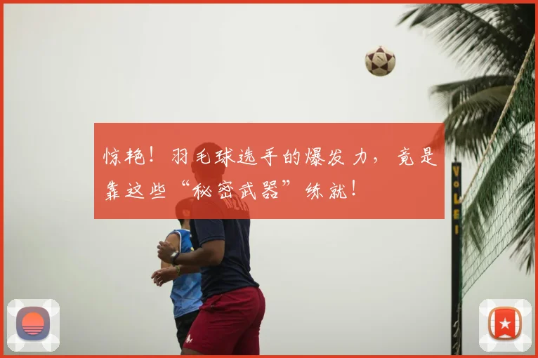 惊艳!羽毛球选手的爆发力,竟是靠这些“秘密武器”练就!