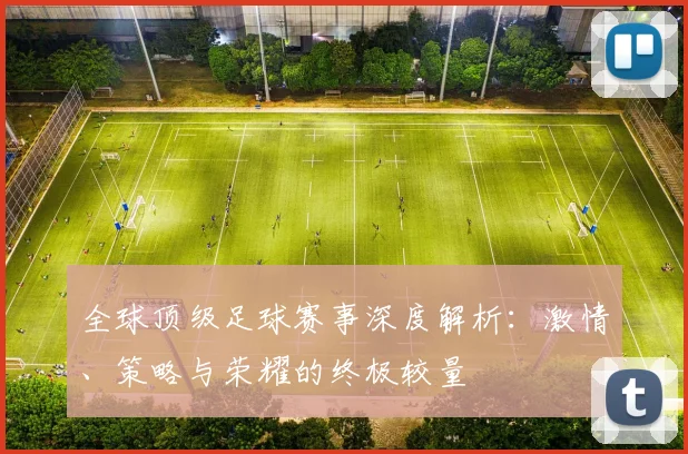 全球顶级足球赛事深度解析：激情、策略与荣耀的终极较量