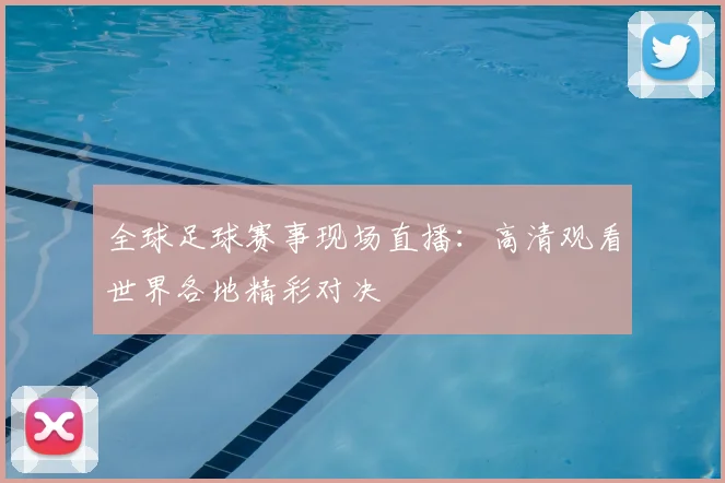 全球足球赛事现场直播:高清观看世界各地精彩对决